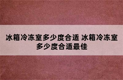 冰箱冷冻室多少度合适 冰箱冷冻室多少度合适最佳